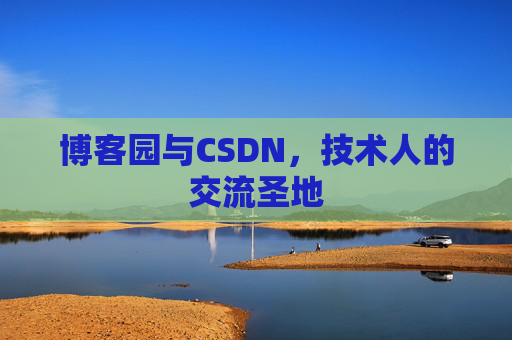 博客园与CSDN,技术人的交流圣地 博客园与CSDN,技术人的交流圣地